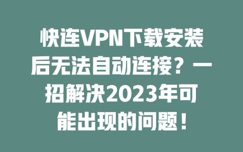快连VPN下载安装后无法自动连接?一招解决2023年可能出现的问题! 二