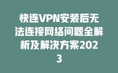 快连VPN安装后无法连接网络问题全解析及解决方案2023 二