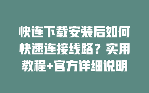 快连下载安装后如何快速连接线路？实用教程+官方详细说明 二
