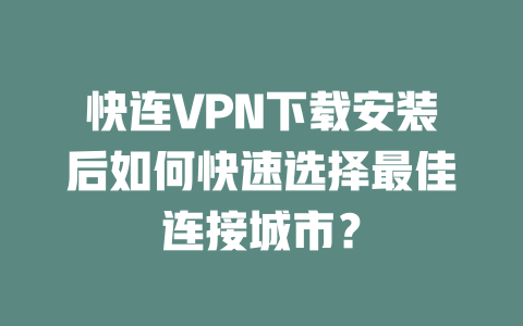快连VPN下载安装后如何快速选择最佳连接城市? 二