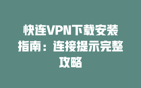快连VPN下载安装指南:连接提示完整攻略 二