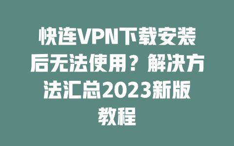 快连VPN下载安装后无法使用？解决方法汇总2023新版教程 二