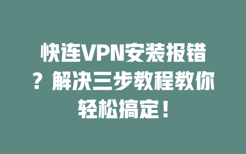 快连VPN安装报错？解决三步教程教你轻松搞定！ 二