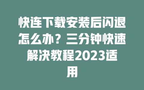 快连下载安装后闪退怎么办?三分钟快速解决教程2023适用 二