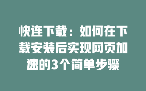 快连下载：如何在下载安装后实现网页加速的3个简单步骤 二