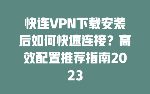 快连VPN下载安装后如何快速连接？高效配置推荐指南2023 二