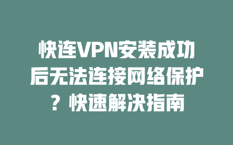 快连VPN安装成功后无法连接网络保护？快速解决指南 二