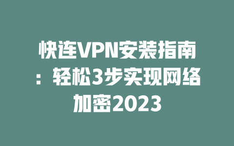 快连VPN安装指南：轻松3步实现网络加密2023 二