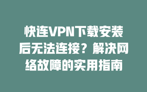 快连VPN下载安装后无法连接？解决网络故障的实用指南 二