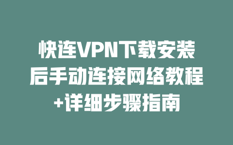 快连VPN下载安装后手动连接网络教程+详细步骤指南 二