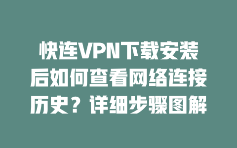 快连VPN下载安装后如何查看网络连接历史？详细步骤图解 二