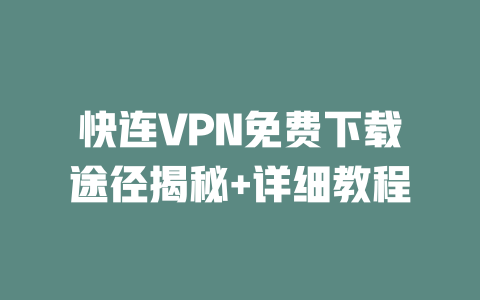快连VPN免费下载途径揭秘+详细教程 二