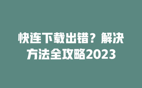 快连下载出错？解决方法全攻略2023 二