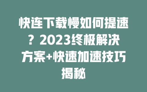 快连下载慢如何提速?2023终极解决方案+快速加速技巧揭秘 二