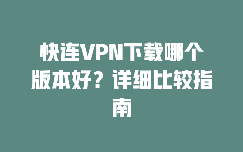 快连VPN下载哪个版本好？详细比较指南 二