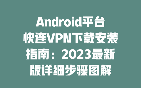 Android平台快连VPN下载安装指南：2023最新版详细步骤图解 二