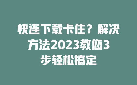快连下载卡住？解决方法2023教您3步轻松搞定 二