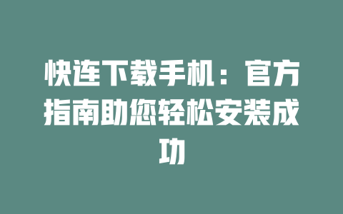 快连下载手机:官方指南助您轻松安装成功 二