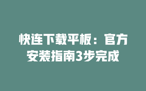 快连下载平板:官方安装指南3步完成 二