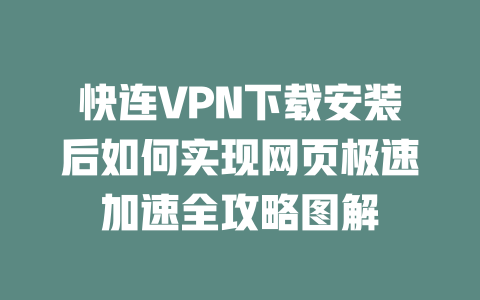 快连VPN下载安装后如何实现网页极速加速全攻略图解 二