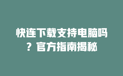 快连下载支持电脑吗？官方指南揭秘 二