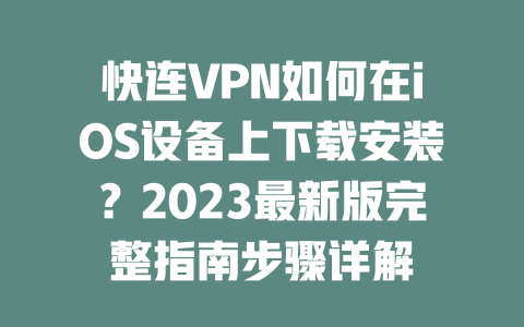 快连VPN如何在iOS设备上下载安装？2023最新版完整指南步骤详解 二