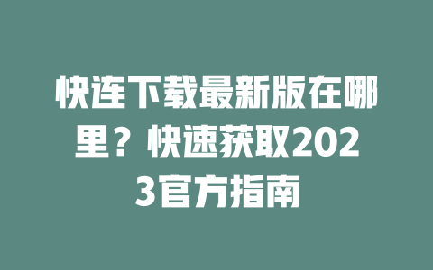 快连下载最新版在哪里？快速获取2023官方指南 二