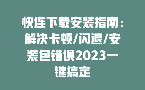 快连下载安装指南：解决卡顿/闪退/安装包错误2023一键搞定 二
