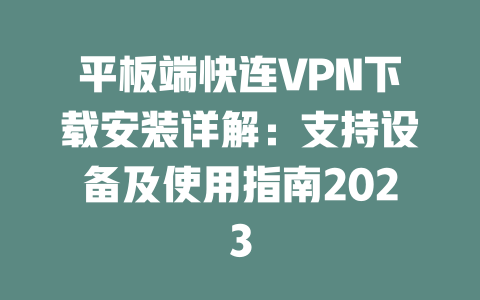 平板端快连VPN下载安装详解：支持设备及使用指南2023 二