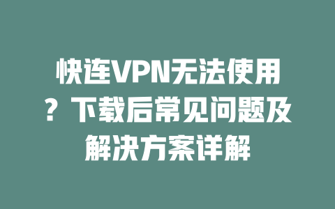 快连VPN无法使用？下载后常见问题及解决方案详解 二