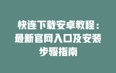 快连下载安卓教程：最新官网入口及安装步骤指南 二