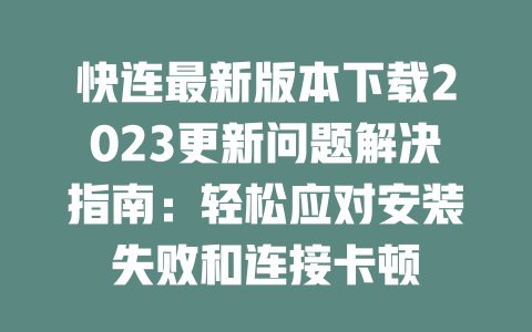 快连最新版本下载2023更新问题解决指南：轻松应对安装失败和连接卡顿 二