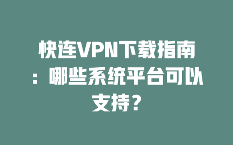 快连VPN下载指南：哪些系统平台可以支持？ 二
