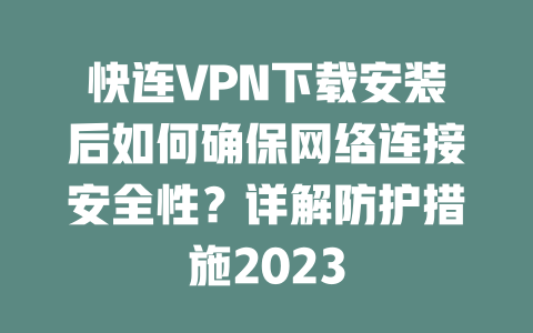快连VPN下载安装后如何确保网络连接安全性？详解防护措施2023 二