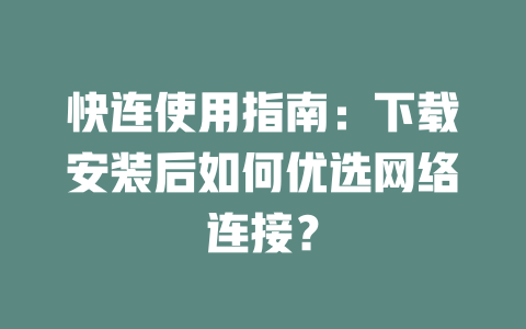 快连使用指南:下载安装后如何优选网络连接? 二