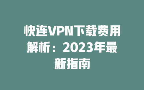 快连VPN下载费用解析：2023年最新指南 二