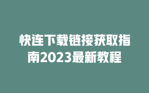 快连下载链接获取指南2023最新教程 二