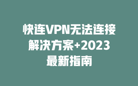 快连VPN无法连接解决方案+2023最新指南 二