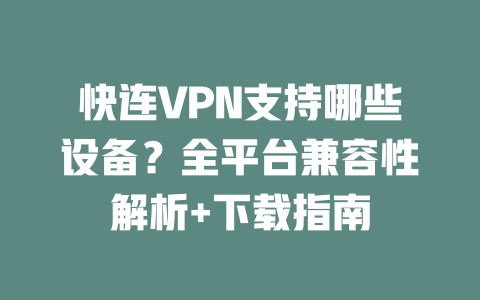 快连VPN支持哪些设备？全平台兼容性解析+下载指南 二
