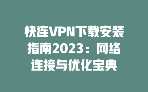 快连VPN下载安装指南2023：网络连接与优化宝典 二