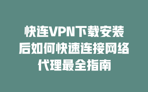 快连VPN下载安装后如何快速连接网络代理最全指南 二