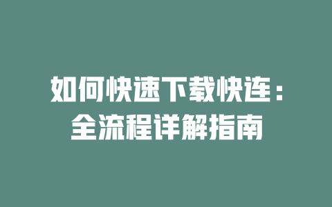 如何快速下载快连：全流程详解指南 二