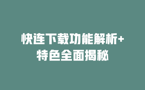 快连下载功能解析+特色全面揭秘 二