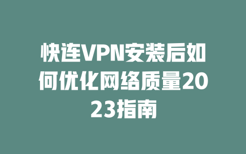 快连VPN安装后如何优化网络质量2023指南 二