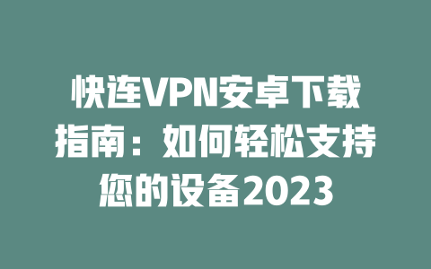 快连VPN安卓下载指南：如何轻松支持您的设备2023 二