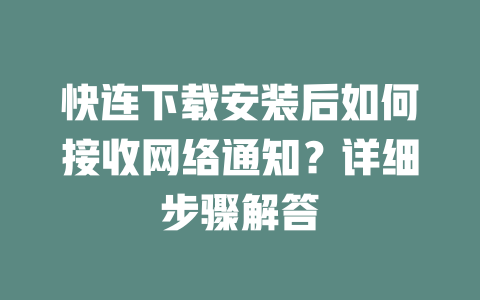 快连下载安装后如何接收网络通知？详细步骤解答 二