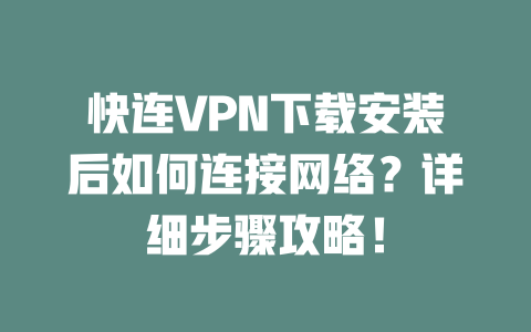 快连VPN下载安装后如何连接网络?详细步骤攻略! 二