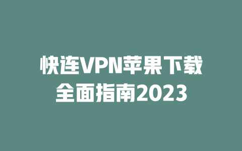 快连VPN苹果下载全面指南2023 二
