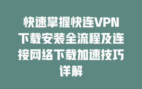 快速掌握快连VPN下载安装全流程及连接网络下载加速技巧详解 二