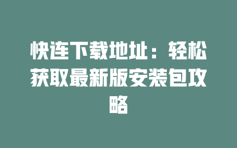 快连下载地址：轻松获取最新版安装包攻略 二